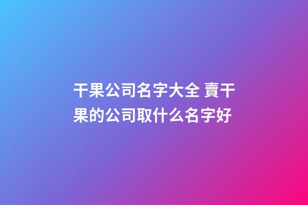 干果公司名字大全 賣干果的公司取什么名字好-第1張-公司起名-玄機派
